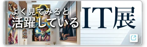 よく見てみると活躍しているIT展